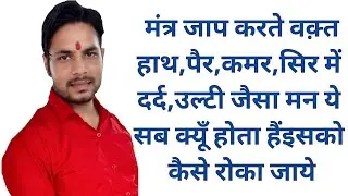 मंत्र जाप करते वक़्त हाथ,पैर,कमर,सिर दर्द,उल्टी जैसा मन ये सब क्यूँ होता हैं इसको कैसे रोका जाये