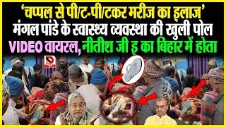 'चप्पल से पी/ट-पी/टकर मरीज का इलाज' Mangal Pandey के स्वास्थ्य व्यवस्था की खुली पोल ! VIDEO Viral