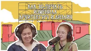 Как 3D печать изменила архитектуру и дизайн | Подкаст &laquo;Жилищный фонд&raquo;