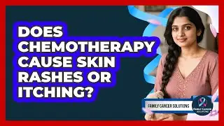 Does Chemotherapy Cause Skin Rashes Or Itching?