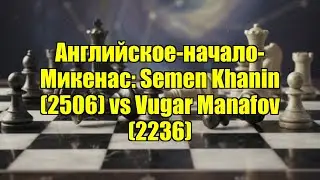 Английское-начало-Микенас: Semen Khanin (2506) vs Vugar Manafov (2236)