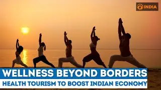 Wellness Beyond Borders: Wellness Tourism to boost Indian Economy | Wellness Watch