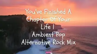 1 Hour | You've Finished A Chapter Of Your Life | Ambient Pop Alternative Rock Mix