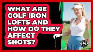 What Are Golf Iron Lofts And How Do They Affect Shots? - All About Golf Pros