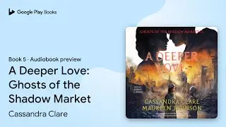 A Deeper Love: Ghosts of the Shadow Market by Cassandra Clare &middot; Audiobook preview
