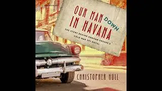 Our Man Down in Havana: The Story behind Graham Greenes Cold War Spy Novel Audiobook