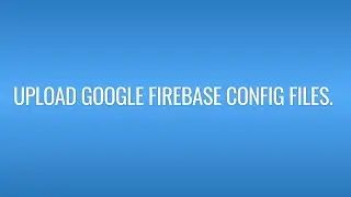 Upload Google Firebase Config Files.