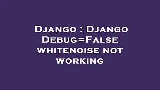 Django : Django Debug=False whitenoise not working