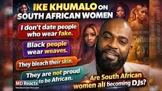 IKE KHUMALO ON SOUTH AFRICAN WOMEN &ndash; MD Reacts | Are They Proud to Be African?
