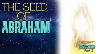 What Makes the Christ Generation So Special? The Seed Of Abraham!