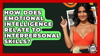 How Does Emotional Intelligence Relate To Interpersonal Skills? - Teenager Guide to Life