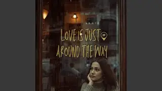 LOVE IS JUST AROUND THE WAY