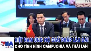 Việt Nam ủng hộ giải pháp lâu dài cho tình hình Campuchia và Thái Lan - VNAMedia
