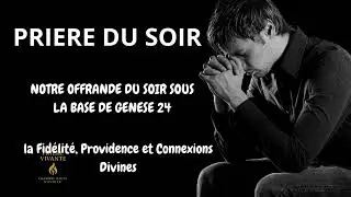 PRIERE DU SOIR - Notre offrande du soir basé sur Genèse 24 - La fidélité, Providences et connexions