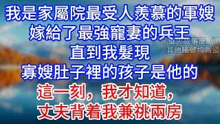 【完結】我是家屬院最受人羨慕的軍嫂，嫁給了最強寵妻的兵王。直到我髮現，寡嫂肚子裡的孩子是他的。這一刻，我才知道，丈夫背着我兼祧兩房 #為人處世 #生活經驗 #情感故事 #故事 #小說 #戀愛 #情感