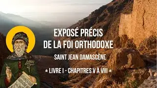 Exposé précis de la Foi Orthodoxe, de Saint Jean Damascène - Livre I (Chap. V à VIII)