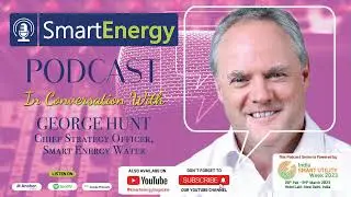 Smart Energy Podcast In Conversation with Mr George Hunt, Chief Strategy Officer, Smart Energy Water