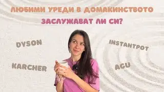 Любими уреди вкъщи | Заслужават ли си? | Dyson | Karcher | InstantPot
