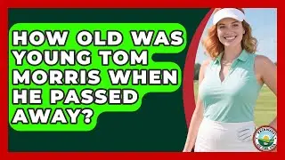 How Old Was Young Tom Morris When He Passed Away? - Fairways of the USA