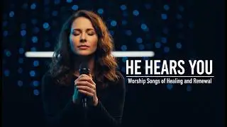 He Hears You – Worship Songs of Healing and Renewal