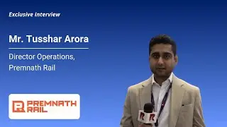 Exclusive Insights by Mr. Tusshar Arora, Director Operations, Premnath Rail