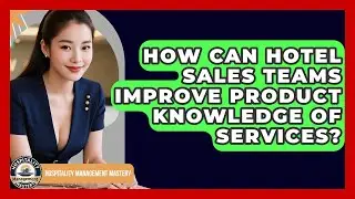 How Can Hotel Sales Teams Improve Product Knowledge Of Services? - Hospitality Management Mastery
