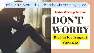 DON'T WORRY SERMON by Pastor Isagani Valencia/ April 18, 2020/ Filipino Adventist Church Singapore