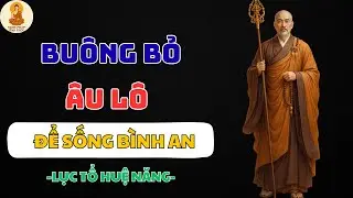 HỌC CÁCH BUÔNG BỎ ĐỂ TÂM AN LẠC – BÍ QUYẾT XÓA SẠCH MỌI KHỔ ĐAU PHIỀN MUỘN | LỤC TỔ HUỆ NĂNG