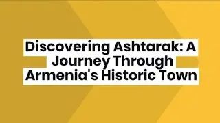 Discovering Ashtarak A Journey Through Armenia's Historic Town