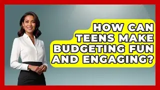 How Can Teens Make Budgeting Fun and Engaging? | Teenager Guide to Life