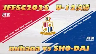 【JFFSC2025】 U-12 決勝 mihana vs SHO-DAI