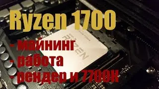 Ryzen 1700: майнинг, рендер, работа (vs 7700k)