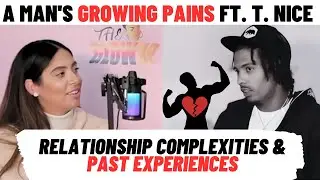 A Man's Growing Pains ft. T. Nice | Unraveling Relationship Complexities & Past Experiences