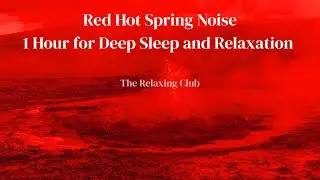 Red Hot Spring Noise &ndash; 1 Hour for Deep Sleep and Relaxation | The Relaxing Club