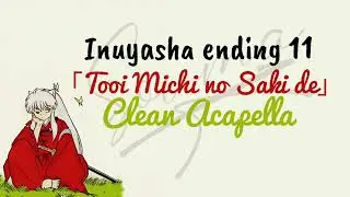 Inuyasha ending 11 「Tooi Michi no Saki de」 clean Acapella -vocals only-