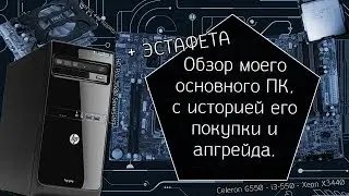 Обзор моего основного ПК с историей его покупки и апгрейда (+ эстафета)