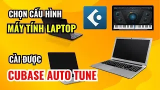Hướng Dẫn Lựa Chọn Cấu H&igrave;nh M&aacute;y T&iacute;nh Laptop Để C&agrave;i Được Phần Mềm Cubase Auto Tune Pro