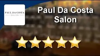 Paul Da Costa Salon Victoria          Amazing           Five Star Review by Sarah W.