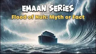 Emaan Series - Part 11 Flood of Nuh: Myth or Fact