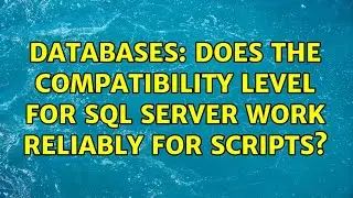 Databases: Does the compatibility level for sql server work reliably for scripts? (2 Solutions!!)