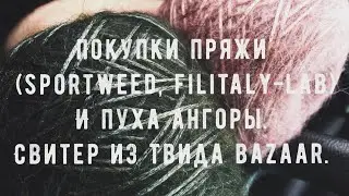 Покупки пряжи ( SPORTWEED, FILITALY-LAB) и пуха ангоры. А также свитер из твида BAZAAR