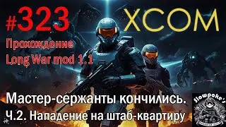 S2E323 XCOM EW LW 1.1 на хардкоре. Мастер-сержанты кончились. Ч.2. Нападение на штаб-квартиру