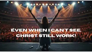 Even When I can't See, Christ Work/ Christian Worship Song of Faith And Hope 