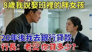 8歲我說娶班裏的胖女孩，20年後我去銀行貸款，行長：老公 你要貸多少？#原創#情感#情感故事#故事#爽文#奇聞#為人處世#生活經驗