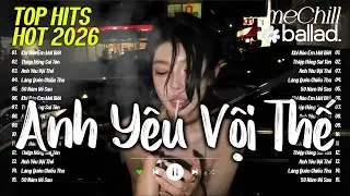 Anh Yêu Vội Thế - Nhạc Trẻ Ballad Việt 2026 | Top 15 Bài Hát Buồn Nhói Tim Cho Người Thất Tình 2025