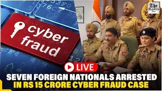 [LIVE] Punjab: Seven foreign nationals arrested in Rs 15 crore cyber fraud case