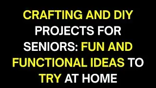Crafting and DIY Projects for Seniors: Fun and Functional Ideas to Try at Home