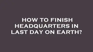 How to finish headquarters in last day on earth?