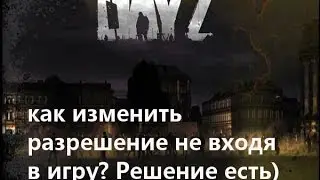 Выход не поддерживается,или как изменить разрешение в DayZ не входя в игру