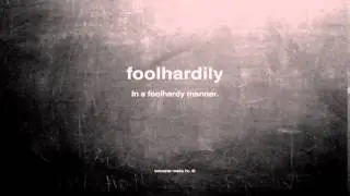 What does foolhardily mean